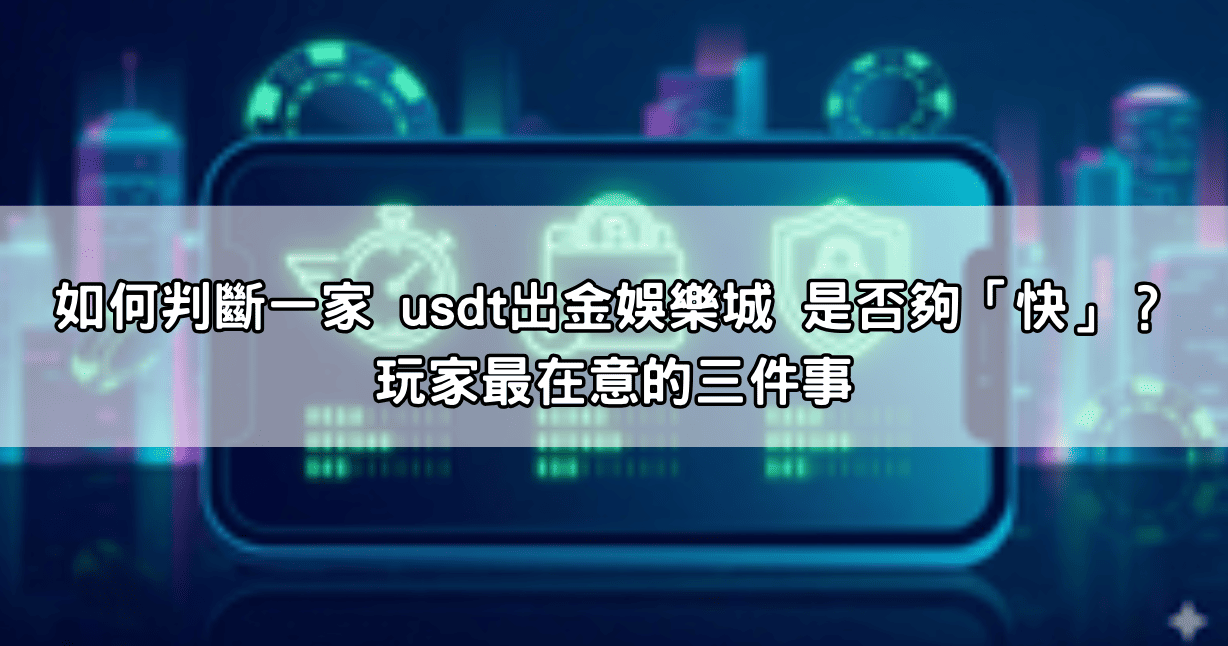 如何判斷一家 usdt出金娛樂城 是否夠「快」?玩家最在意的三件事